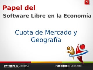 4455
Papel del
Software Libre en la Economía
Cuota de Mercado y
Geografía
Twitter: @CositMX
INNOVAR PARA CRECER
Facebook: /cositmx
 