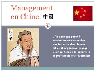 Management
en Chine

             Le sage est porté à
             concentrer son attention
             sur le cours des choses,
             tel qu'il s'y trouve engagé,
             pour en déceler la cohérence
             et profiter de leur évolution
 