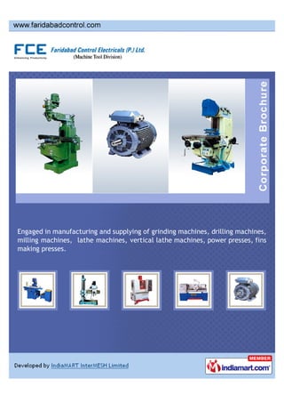 Engaged in manufacturing and supplying of grinding machines, drilling machines,
milling machines, lathe machines, vertical lathe machines, power presses, fins
making presses.
 