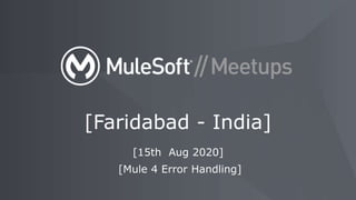 [15th Aug 2020]
[Mule 4 Error Handling]
[Faridabad - India]
 