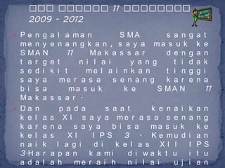  P e n g a l a ma n                  S MA          s a n g   a   t
  me n    y e     n a n g k a n , s a y a ma s u k            k   e
  S MA    N          11     Ma k a s s a r          d e n g   a   n
  t a r   g e     t      n i l a i        y a n g     t i d   a   k
  s e d   i k     i t      me l a i n k a n         t i n g   g   i
  s a y   a        me r a s a       s e n a n g     k a r e   n   a
  b i s   a           ma s u k         k e        S MA N           11
  Ma k    a s     s a r .
 Da n             p a d a        s a a t       k e n a i k   a   n
  k e l   a   s     X I s a y a me r a s a s e n a            n   g
  k a r   e   n   a     s a y a     b i s a    ma s u k       k   e
  k e l   a   s       XI     I PS       3 . K e mu d i        a   n
  n a i   k       l a g i     d i    k e l a s XI I       I   P   S
  3.H a   r   a    p a n    k a mi       d i wa k t u     i   t   u
  a d a   l   a   h     me r a i h       n i l a i    u j i   a   n
 