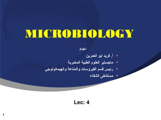 ‫‪MICROBIOLOGY‬‬
‫•‬
‫•‬
‫•‬
‫•‬

‫اعداد‬
‫أ. فريد ابو العمرين‬
‫ماجستير العلوم الطبية المخبرية‬
‫رئيس قسم الفيروسات والمناعة والهيماتولوجي‬
‫مستشفى الشفاء‬

‫4 :‪Lec‬‬
‫1‬

 