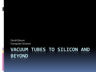 Vacuum Tubes to Silicon and beyond Faridi Qaium Computer Science 