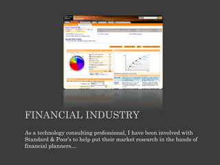 FINANCIAL INDUSTRY
As a technology consulting professional, I have been involved with
Standard & Poor’s to help put their ...