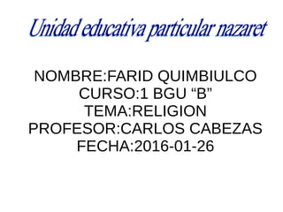 NOMBRE:FARID QUIMBIULCO
CURSO:1 BGU “B”
TEMA:RELIGION
PROFESOR:CARLOS CABEZAS
FECHA:2016-01-26
 