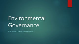Environmental
Governance
MIR SHOBOOCKTAGIN MAHAMUD
 
