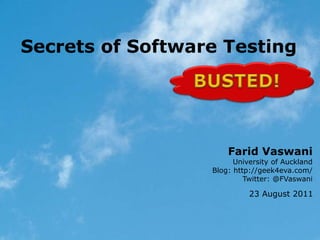 Secrets of Software Testing




                      Farid Vaswani
                        University of Auckland
                  Blog: http://geek4eva.com/
                           Twitter: @FVaswani

                            23 August 2011
 