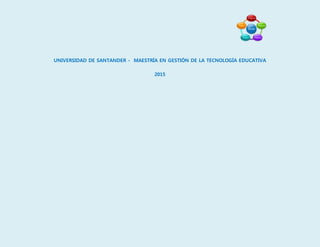 UNIVERSIDAD DE SANTANDER - MAESTRÍA EN GESTIÓN DE LA TECNOLOGÍA EDUCATIVA
2015
 