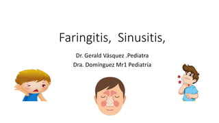 Faringitis, Sinusitis,
Dr. Gerald Vásquez .Pediatra
Dra. Domínguez Mr1 Pediatría
 