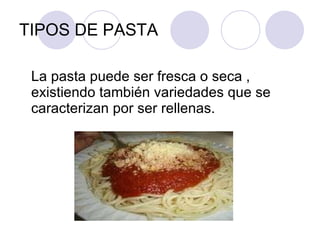 TIPOS DE PASTA La pasta puede ser fresca o seca , existiendo también variedades que se caracterizan por ser rellenas. 