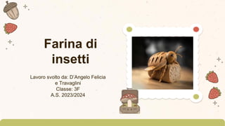 Farina di
insetti
Lavoro svolto da: D’Angelo Felicia
e Travaglini
Classe: 3F
A.S. 2023/2024
 