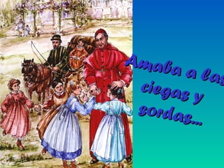 Amaba a las
Amaba a lasciegas y
ciegas y
sordas...
sordas...
 