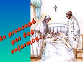 Se preocupó
Se preocupó
por los
por los
enfermos...
enfermos...
 