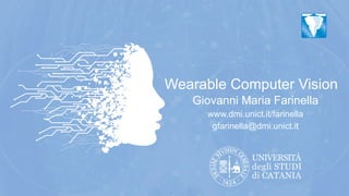 Wearable Computer Vision
Giovanni Maria Farinella
www.dmi.unict.it/farinella
gfarinella@dmi.unict.it
 
