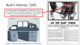 Bush’s Memex, 1945
“Certainly progress in photography is not going to stop. […]
Let us project this trend ahead to a logic...