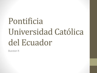 Pontificia
Universidad Católica
del Ecuador
Buestan R
 