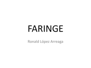 FARINGE
Ronald López Arreaga
 