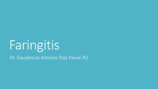 Faringitis
Dr. Gaudencio Antonio Diaz Pavon R2
 