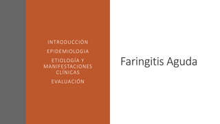 Faringitis Aguda
INTRODUCCIÓN
EPIDEMIOLOGIA
ETIOLOGÍA Y
MANIFESTACIONES
CLÍNICAS
EVALUACIÓN
 