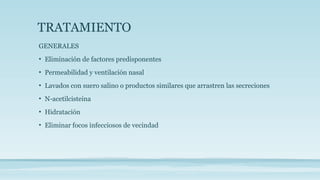 TRATAMIENTO
GENERALES
• Eliminación de factores predisponentes
• Permeabilidad y ventilación nasal
• Lavados con suero salino o productos similares que arrastren las secreciones
• N-acetilcisteina
• Hidratación
• Eliminar focos infecciosos de vecindad
 