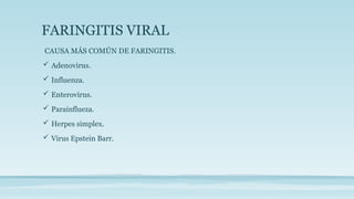 FARINGITIS VIRAL
CAUSA MÁS COMÚN DE FARINGITIS.
 Adenovirus.
 Influenza.
 Enterovirus.
 Parainflueza.
 Herpes simplex.
 Virus Epstein Barr.
 