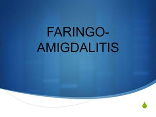 FARINGO-
AMIGDALITIS



              S
 
