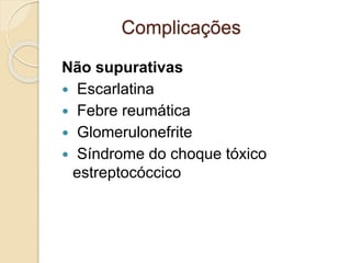 Não supurativas
 Escarlatina
 Febre reumática
 Glomerulonefrite
 Síndrome do choque tóxico
estreptocóccico
Complicações
 
