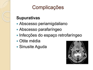 Supurativas
 Abscesso periamigdaliano
 Abscesso parafaríngeo
 Infecções do espaço retrofaríngeo
 Otite média
 Sinusite Aguda
Complicações
 