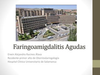 Faringoamigdalitis Agudas
Erwin Alejandro Racines Álava
Residente primer año de Otorrinolaringología
Hospital Clínico Universitario de Salamanca
 