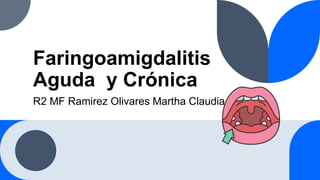 Faringoamigdalitis
Aguda y Crónica
R2 MF Ramirez Olivares Martha Claudia
 