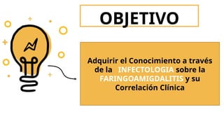 Adquirir el Conocimiento a través
de la INFECTOLOGIA sobre la
FARINGOAMIGDALITIS y su
Correlación Clínica
OBJETIVO
 