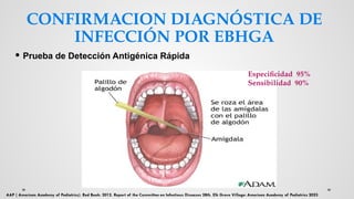 CONFIRMACION DIAGNÓSTICA DE
INFECCIÓN POR EBHGA
 Prueba de Detección Antigénica Rápida
Especificidad 95%
Sensibilidad 90%
 