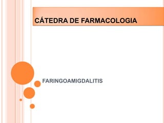 FARINGOAMIGDALITIS
CÁTEDRA DE FARMACOLOGIA
 