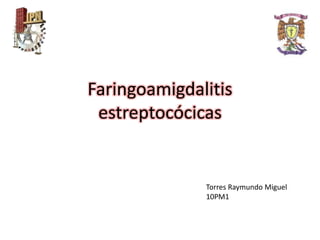 Faringoamigdalitis 
estreptocócicas 
Torres Raymundo Miguel 
10PM1 
 