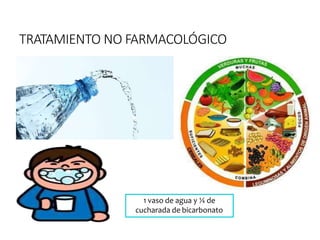 TRATAMIENTO NO FARMACOLÓGICO
1 vaso de agua y ¼ de
cucharada de bicarbonato
 