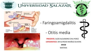 PRESENTA: ALDO ALEJANDRO CHIU PEREZ
CATEDRATICO: DR ALFREDO MUÑOZ OLIVERA
MH5B
MATERIA
- Faringoamigdalitis
- Otitis media
 