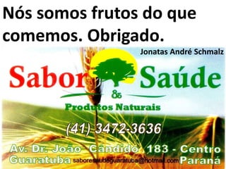 Nós somos frutos do que
comemos. Obrigado.
Jonatas André Schmalz
 