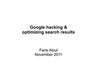 Google hacking &
optimizing search results
Faris Aloul
November 2011
 