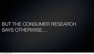 BUT THE CONSUMER RESEARCH
  SAYS OTHERWISE....



Thursday, December 2, 2010
 