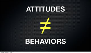 ATTITUDES


                                ≠
                             BEHAVIORS
Thursday, December 2, 2010
 