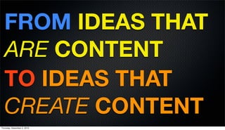 FROM IDEAS THAT
  ARE CONTENT
  TO IDEAS THAT
  CREATE CONTENT
Thursday, December 2, 2010
 