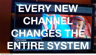 EVERY NEW
                CHANNEL
              CHANGES THE
             ENTIRE SYSTEM
Thursday, December 2, 2010
 