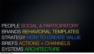 PEOPLE SOCIAL & PARTICIPATORY
  BRANDS BEHAVIORAL TEMPLATES
  STRATEGY HOW TO CREATE VALUE
  BRIEFS ACTIONS + CHANNELS
  S...
