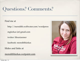 Questions? Comments?
Find me at
http://meredith.wolfwater.com/wordpress
mgfarkas (at) gmail.com
twitter: librarianmer
facebook: meredithfarkas
Slides and links at
meredithfarkas.wetpaint.com
Tuesday, May 7, 13
 