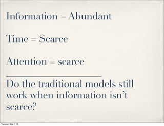 Information = Abundant
Time = Scarce
Attention = scarce
____________________
Do the traditional models still
work when information isn’t
scarce?
Tuesday, May 7, 13
 