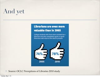 And yet
✤ Source: OCLC Perceptions of Libraries 2010 study
Tuesday, May 7, 13
 