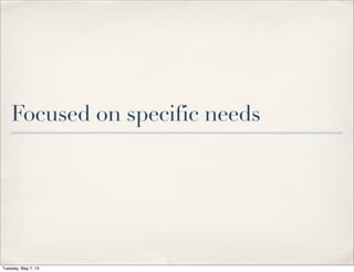 Focused on specific needs
Tuesday, May 7, 13
 
