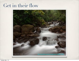 http://www.ﬂickr.com/photos/yogendra174/5980718184
Get in their flow
Tuesday, May 7, 13
 