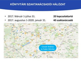 KÖNYVTÁRI SZAKTANÁCSADÓI HÁLÓZAT
• 2017. február 1-július 31. 20 kapcsolattartó
• 2017. augusztus 1-2020. január 31. 40 szaktanácsadó
Csiszár Andrea
és Fodor Mónika
 