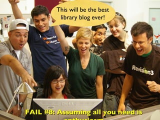 This will be the best library blog ever! FAIL #8: Assuming all you need is enthusiasm 
